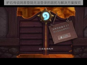 炉石传说网易登陆无法登录的困扰与解决方案探究