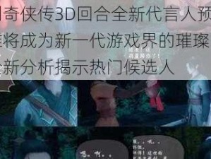 仙剑奇侠传3D回合全新代言人预测：谁将成为新一代游戏界的璀璨明星？全新分析揭示热门候选人