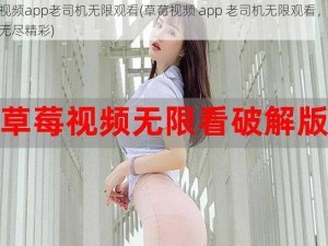 草莓视频app老司机无限观看(草莓视频 app 老司机无限观看，让你畅享无尽精彩)