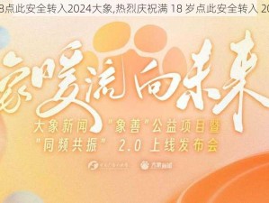 热烈满18点此安全转入2024大象,热烈庆祝满 18 岁点此安全转入 2024 大象