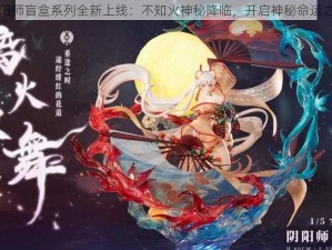 阴阳师盲盒系列全新上线：不知火神秘降临，开启神秘命运之盒