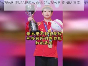 w永远78w78w乳液NBA智库,w 永远 78w78w 乳液 NBA 智库：探寻篮球智慧的奥秘