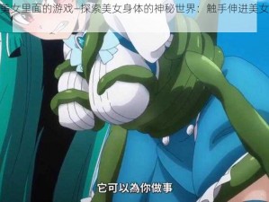 触手伸进美女里面的游戏—探索美女身体的神秘世界：触手伸进美女里面的游戏