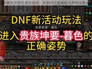 DNF暮色贵族机要的探索：贵族机位置揭秘与游戏深度体验