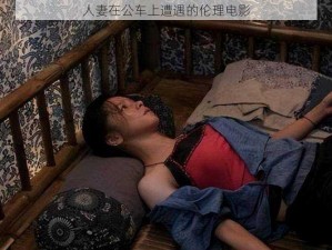 人妻在公车上遭遇的伦理电影