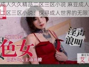 麻豆成人久久精品二区三区小说 麻豆成人久久精品二区三区小说：探寻成人世界的无限可能