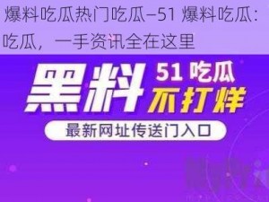 51爆料吃瓜热门吃瓜—51 爆料吃瓜：热门吃瓜，一手资讯全在这里