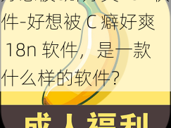 好想被c癖好爽18n软件-好想被 C 癖好爽 18n 软件，是一款什么样的软件？