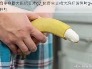 體育生爽擼大雞吧黃片gv_体育生爽擼大鸡吧黄色片gv 激情野战