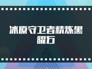 冰原守卫者精炼黑曜石全流程攻略：掌握核心步骤，发掘潜在技巧