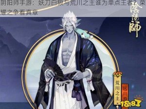 阴阳师手游：妖刀白狼与荒川之主谁为单点王者？荣耀之争看真章