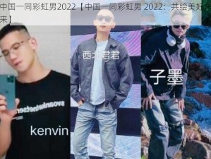 中国一同彩虹男2022【中国一同彩虹男 2022：共绘美好未来】