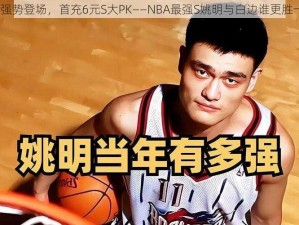 姚明强势登场，首充6元S大PK——NBA最强S姚明与白边谁更胜一筹？