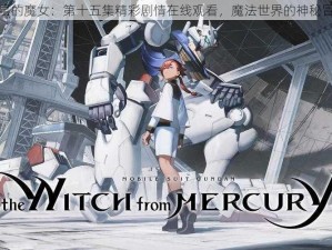 水星的魔女：第十五集精彩剧情在线观看，魔法世界的神秘冒险