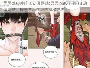 男男play呻吟18动漫网站;男男 play 呻吟 18 动漫网站：探索禁忌之域的神秘世界