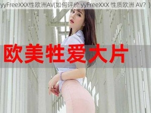 yyFreeXXX性欧洲AV(如何评价 yyFreeXXX 性质欧洲 AV？)