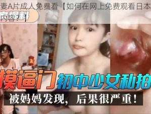 日本人妻A片成人免费看【如何在网上免费观看日本人妻 A 片成人内容？】