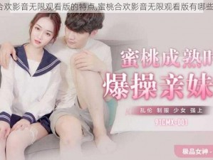 蜜桃合欢影音无限观看版的特点,蜜桃合欢影音无限观看版有哪些特点？