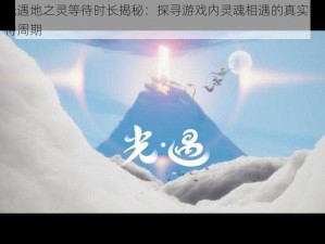 光遇地之灵等待时长揭秘：探寻游戏内灵魂相遇的真实等待周期