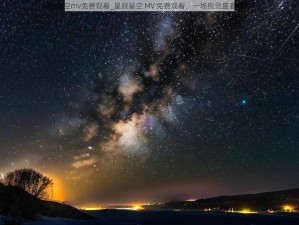 星辰星空mv免费观看_星辰星空 MV 免费观看，一场视觉盛宴等你来