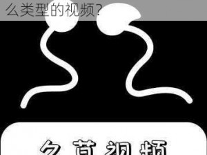 99久草视频—99 久草视频是什么类型的视频？