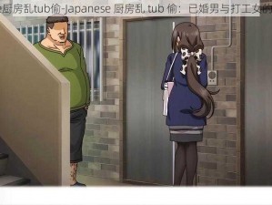 japanese厨房乱tub偷-Japanese 厨房乱 tub 偷：已婚男与打工女的禁忌之爱