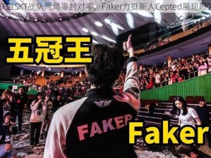 英雄联盟SKT战队两局零封对手，Faker力挺新人Cepted展现超强实力