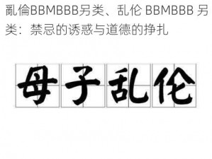 亂倫BBMBBB另类、乱伦 BBMBBB 另类：禁忌的诱惑与道德的挣扎