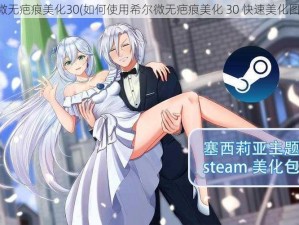 希尔微无疤痕美化30(如何使用希尔微无疤痕美化 30 快速美化图片？)