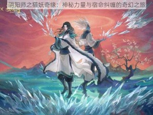 阴阳师之猫妖奇缘：神秘力量与宿命纠缠的奇幻之旅