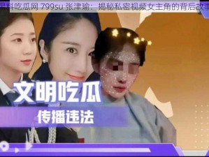 黑料吃瓜网 799su 张津瑜：揭秘私密视频女主角的背后故事