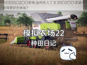 人C交ZO〇Z〇〇农场,如何在人 C 交 ZO〇Z〇〇 农场中获得更好的体验？