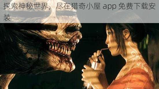 探索神秘世界，尽在猎奇小屋 app 免费下载安装