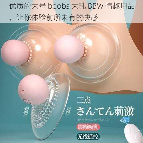 优质的大号 boobs 大乳 BBW 情趣用品，让你体验前所未有的快感