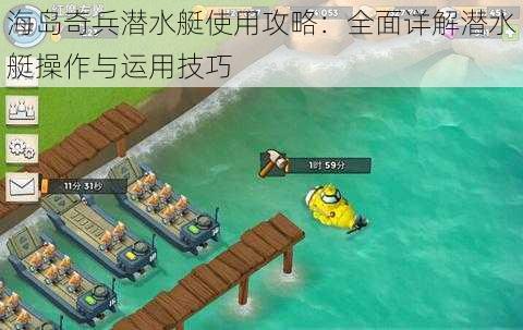 海岛奇兵潜水艇使用攻略：全面详解潜水艇操作与运用技巧