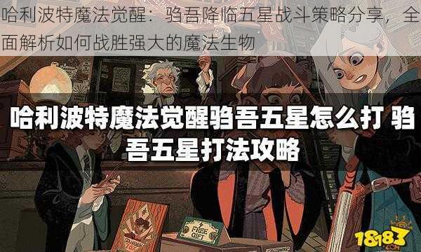 哈利波特魔法觉醒：驺吾降临五星战斗策略分享，全面解析如何战胜强大的魔法生物