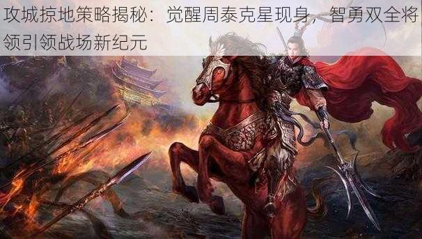 攻城掠地策略揭秘：觉醒周泰克星现身，智勇双全将领引领战场新纪元