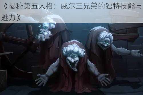 《揭秘第五人格：威尔三兄弟的独特技能与魅力》