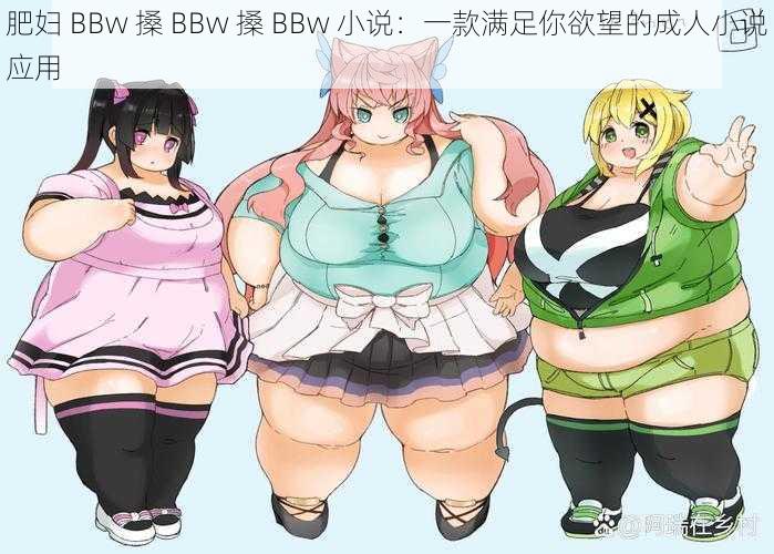 肥妇 BBw 搡 BBw 搡 BBw 小说：一款满足你欲望的成人小说应用