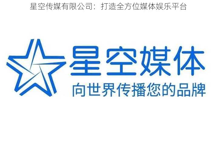 星空传媒有限公司：打造全方位媒体娱乐平台