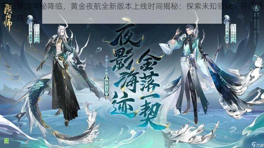 阴阳师泷神秘降临，黄金夜航全新版本上线时间揭秘：探索未知领域，开启奇幻之旅