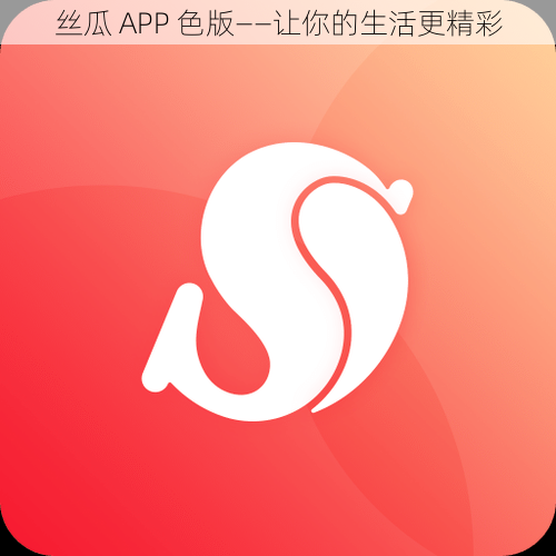 丝瓜 APP 色版——让你的生活更精彩