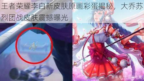 王者荣耀李白新皮肤原画彩蛋揭秘，大乔苏烈团战皮肤震撼曝光