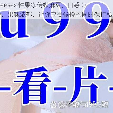 Freesex 性果冻传媒麻豆，口感 Q 弹，果味浓郁，让你享受愉悦的同时保持私密