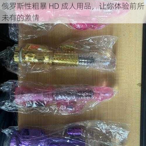 俄罗斯性粗暴 HD 成人用品，让你体验前所未有的激情