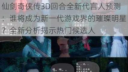 仙剑奇侠传3D回合全新代言人预测：谁将成为新一代游戏界的璀璨明星？全新分析揭示热门候选人