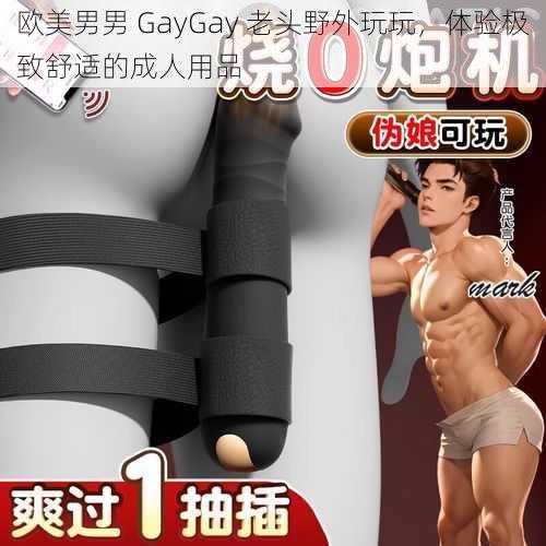 欧美男男 GayGay 老头野外玩玩，体验极致舒适的成人用品