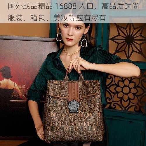 国外成品精品 16888 入口，高品质时尚服装、箱包、美妆等应有尽有