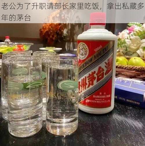 老公为了升职请部长家里吃饭，拿出私藏多年的茅台