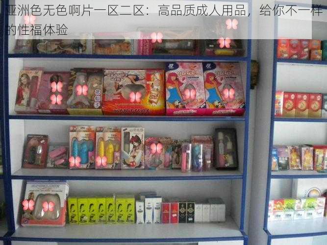 亚洲色无色啊片一区二区：高品质成人用品，给你不一样的性福体验